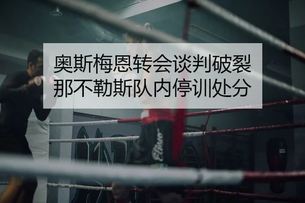 奥斯梅恩转会谈判破裂 那不勒斯队内停训处分